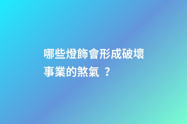 哪些燈飾會形成破壞事業的煞氣？